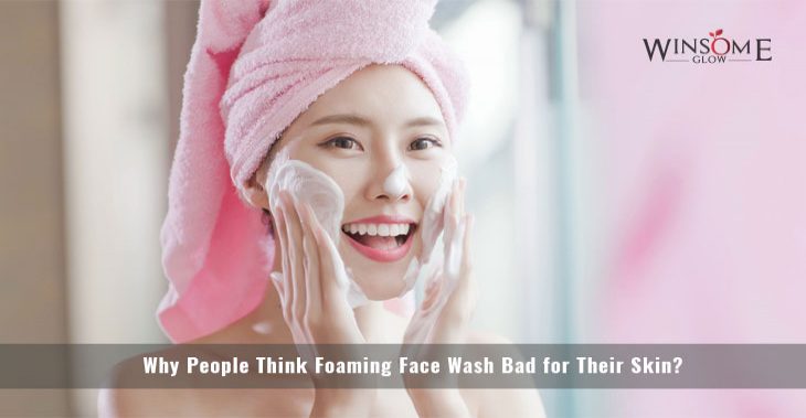 Why People Think Foaming Face Wash Bad for Their Skin?